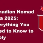 Canadian Nomad Visa 2025: Everything You Need to Know to Apply